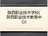 陜西职业技术学校(陕西职业技术教育中心)