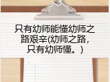 只有幼师能懂幼师之路艰辛(幼师之路，只有幼师懂。)
