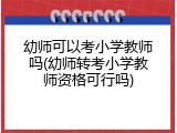 幼师可以考小学教师吗(幼师转考小学教师资格可行吗)