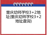 重庆幼师学校3+2地址(重庆幼师学校3+2地址查询)
