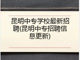 昆明中专学校最新招聘(昆明中专招聘信息更新)
