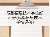 成都信息技术学校好不好(成都信息技术学校评价)