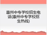 惠州中专学校招生电话(惠州中专学校招生热线)