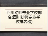 四川幼师专业学校排名(四川幼师专业学校排名榜)