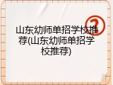 山东幼师单招学校推荐(山东幼师单招学校推荐)