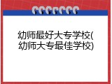 幼师最好大专学校(幼师大专最佳学校)