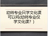 幼师专业只学文化课可以吗(幼师专业仅学文化课？)