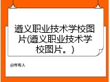 遵义职业技术学校图片(遵义职业技术学校图片。)