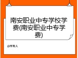 南安职业中专学校学费(南安职业中专学费)