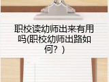 职校读幼师出来有用吗(职校幼师出路如何？)