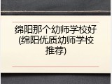 绵阳那个幼师学校好(绵阳优质幼师学校推荐)