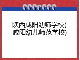 陕西咸阳幼师学校(咸阳幼儿师范学校)