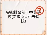 安徽排名前十中专学校(安徽顶尖中专院校)