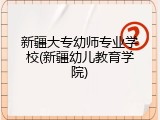 新疆大专幼师专业学校(新疆幼儿教育学院)