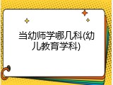 当幼师学哪几科(幼儿教育学科)