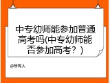 中专幼师能参加普通高考吗(中专幼师能否参加高考？)