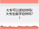 大专可以读幼师吗(大专生能学幼师吗？)