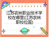 江苏农林职业技术学校在哪里(江苏农林职校位置)