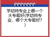 学幼师专业上哪一个大专最好(学幼师专业，哪个大专最好？)