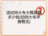 读幼师大专大概需要多少钱(幼师大专学费概览)