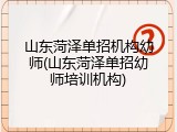 山东菏泽单招机构幼师(山东菏泽单招幼师培训机构)