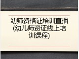 幼师资格证培训直播(幼儿师资证线上培训课程)