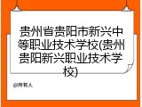 贵州省贵阳市新兴中等职业技术学校(贵州贵阳新兴职业技术学校)