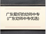 广东最好的幼师中专(广东幼师中专优选)