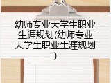幼师专业大学生职业生涯规划(幼师专业大学生职业生涯规划)
