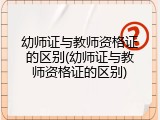 幼师证与教师资格证的区别(幼师证与教师资格证的区别)