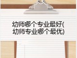 幼师哪个专业最好(幼师专业哪个最优)