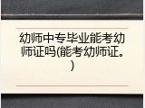 幼师中专毕业能考幼师证吗(能考幼师证。)
