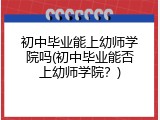 初中毕业能上幼师学院吗(初中毕业能否上幼师学院？)