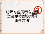 幼师专业钢琴专业课怎么重修(幼师钢琴重修方法)
