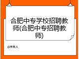 合肥中专学校招聘教师(合肥中专招聘教师)