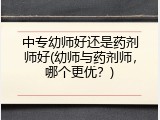 中专幼师好还是药剂师好(幼师与药剂师，哪个更优？)