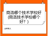 商洛哪个技术学校好(商洛技术学校哪个好？)