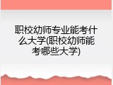职校幼师专业能考什么大学(职校幼师能考哪些大学)