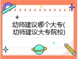 幼师建议哪个大专(幼师建议大专院校)