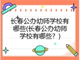 长春公办幼师学校有哪些(长春公办幼师学校有哪些？)