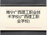 南宁广西理工职业技术学校(广西理工职业学校)
