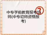中专学前教育报考幼师(中专幼师资格报考)