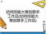 幼师技能大赛创意手工作品(幼师技能大赛创意手工作品)