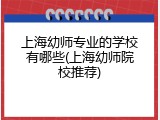 上海幼师专业的学校有哪些(上海幼师院校推荐)