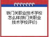铁门关职业技术学校怎么样(铁门关职业技术学校评价)