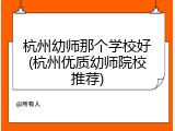 杭州幼师那个学校好(杭州优质幼师院校推荐)