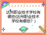 达州职业技术学校有哪些(达州职业技术学校有哪些？)