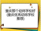 重庆那个幼师学校好(重庆优秀幼师学校推荐)