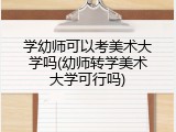 学幼师可以考美术大学吗(幼师转学美术大学可行吗)