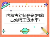 内蒙古幼师薪资(内蒙古幼师工资水平)